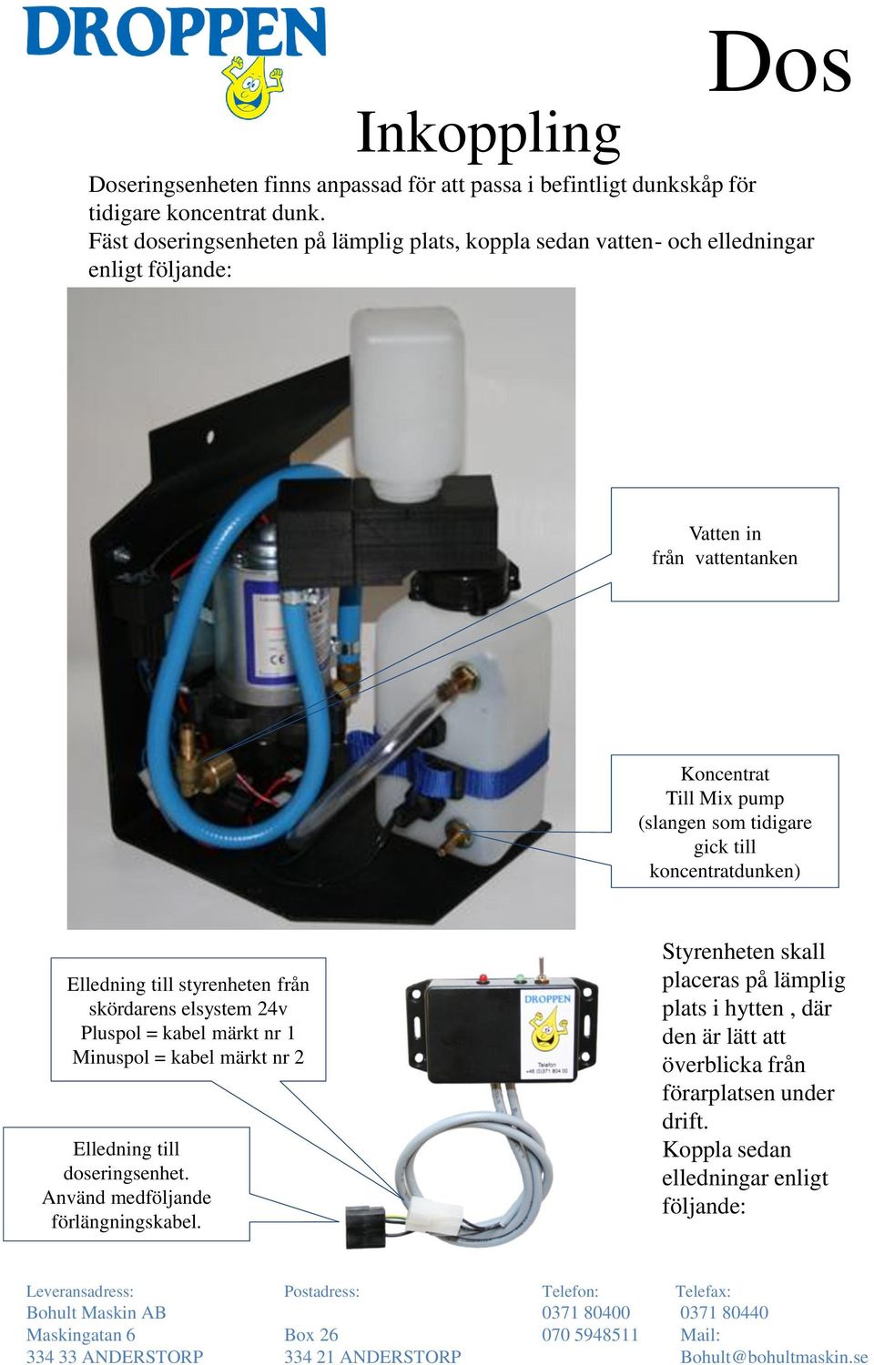 tidigare gick till koncentratdunken) Elledning till styrenheten från skördarens elsystem 24v Pluspol = kabel märkt nr 1 Minuspol = kabel märkt nr 2 Elledning