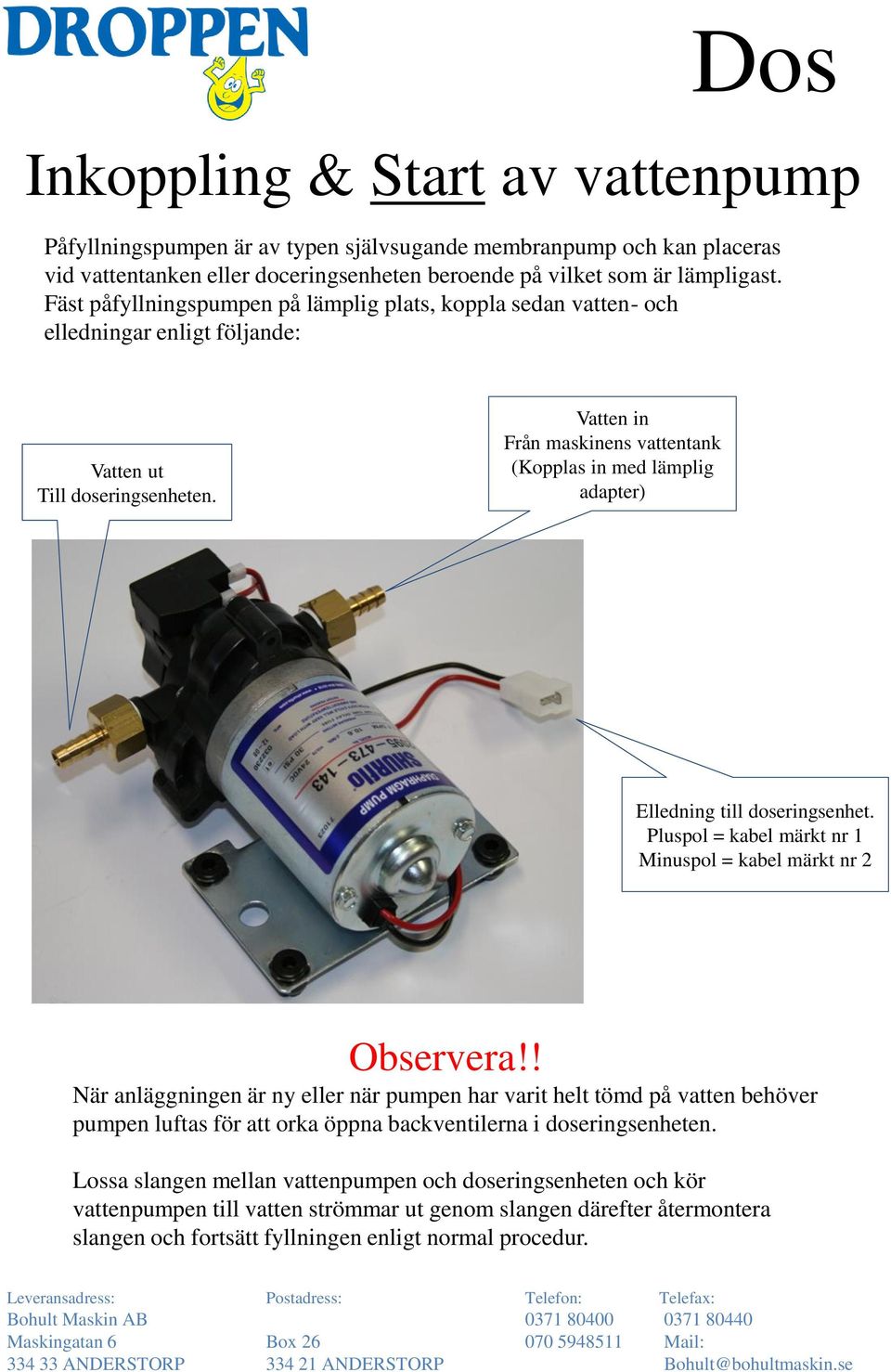 Vatten in Från maskinens vattentank (Kopplas in med lämplig adapter) Elledning till doseringsenhet. Pluspol = kabel märkt nr 1 Minuspol = kabel märkt nr 2 Observera!