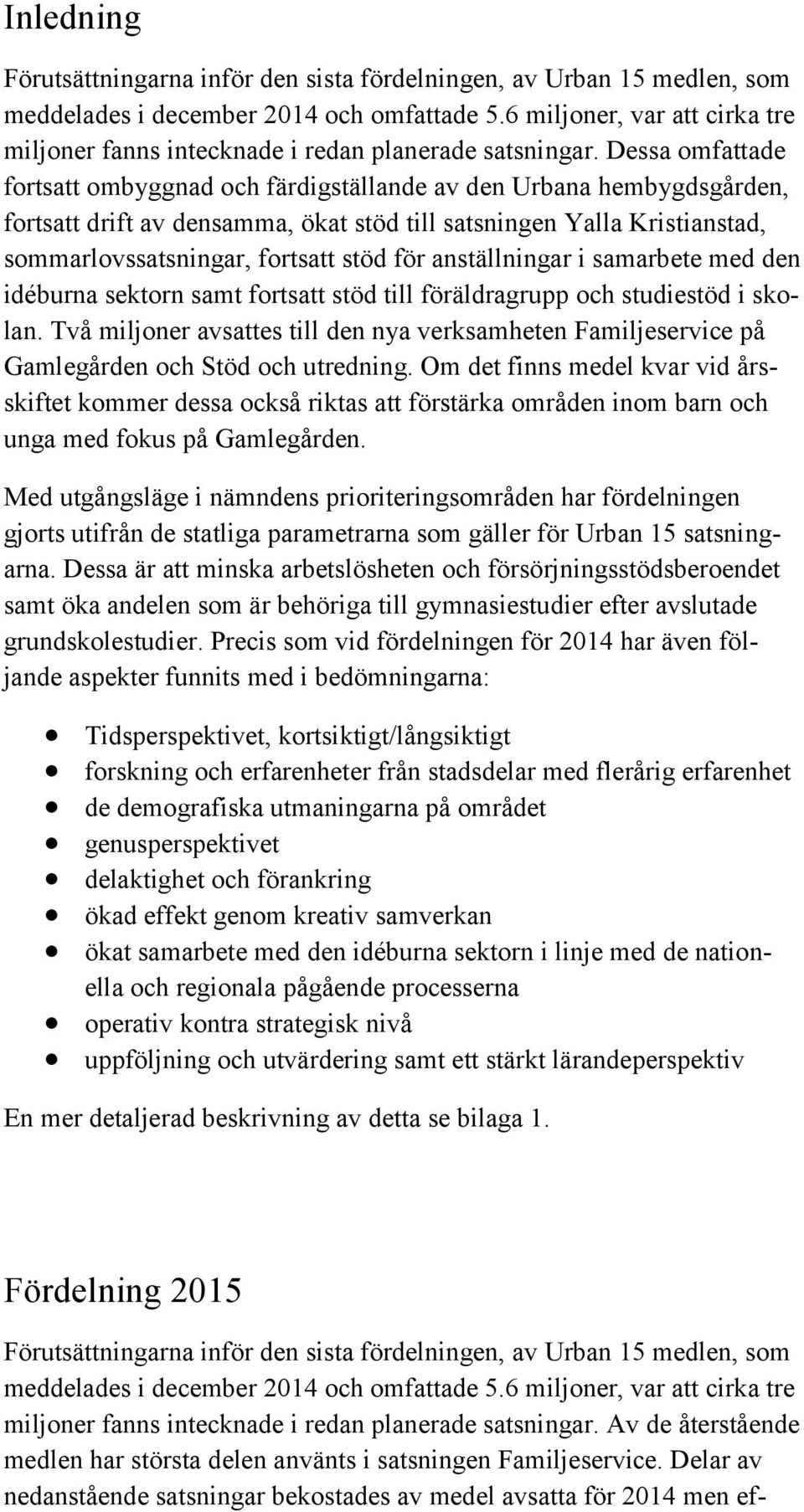 Dessa omfattade fortsatt ombyggnad och färdigställande av den Urbana hembygdsgården, fortsatt drift av densamma, ökat stöd till satsningen Yalla Kristianstad, sommarlovssatsningar, fortsatt stöd för