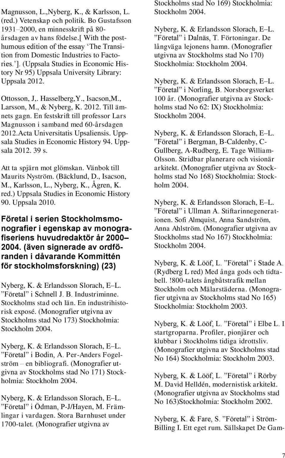 Hasselberg,Y., Isacson,M., Larsson, M., & Nyberg, K. 2012. Till ämnets gagn. En festskrift till professor Lars Magnusson i samband med 60-årsdagen 2012.Acta Universitatis Upsaliensis.