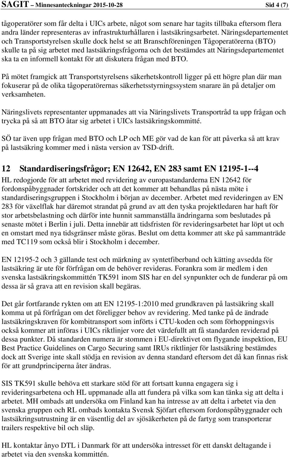 Näringsdepartementet och Transportstyrelsen skulle dock helst se att Branschföreningen Tågoperatörerna (BTO) skulle ta på sig arbetet med lastsäkringsfrågorna och det bestämdes att