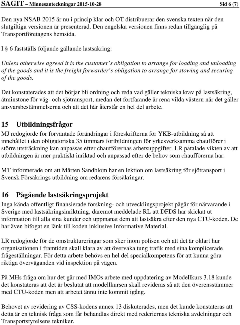 I 6 fastställs följande gällande lastsäkring: Unless otherwise agreed it is the customer s obligation to arrange for loading and unloading of the goods and it is the freight forwarder s obligation to