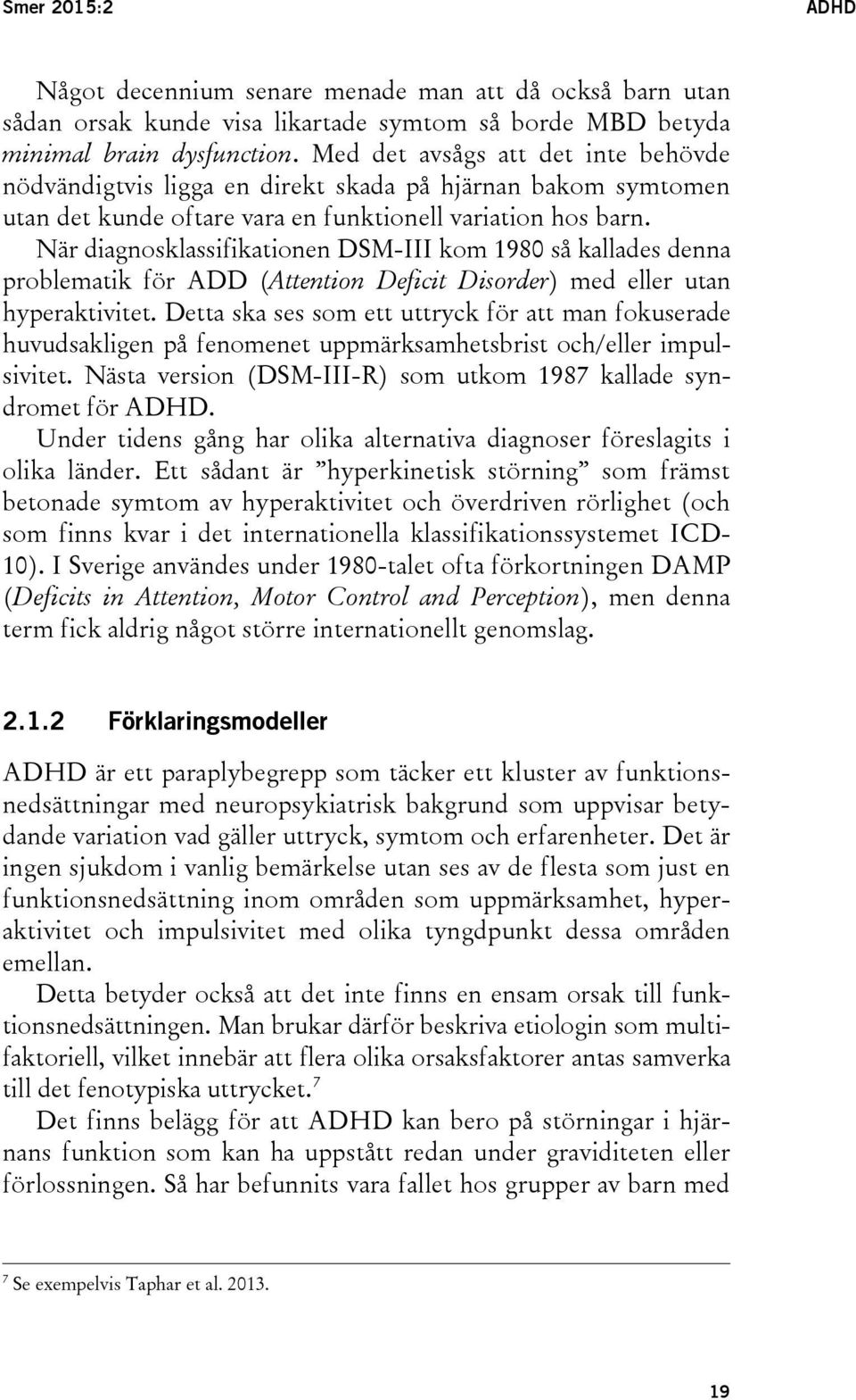 När diagnosklassifikationen DSM-III kom 1980 så kallades denna problematik för ADD (Attention Deficit Disorder) med eller utan hyperaktivitet.