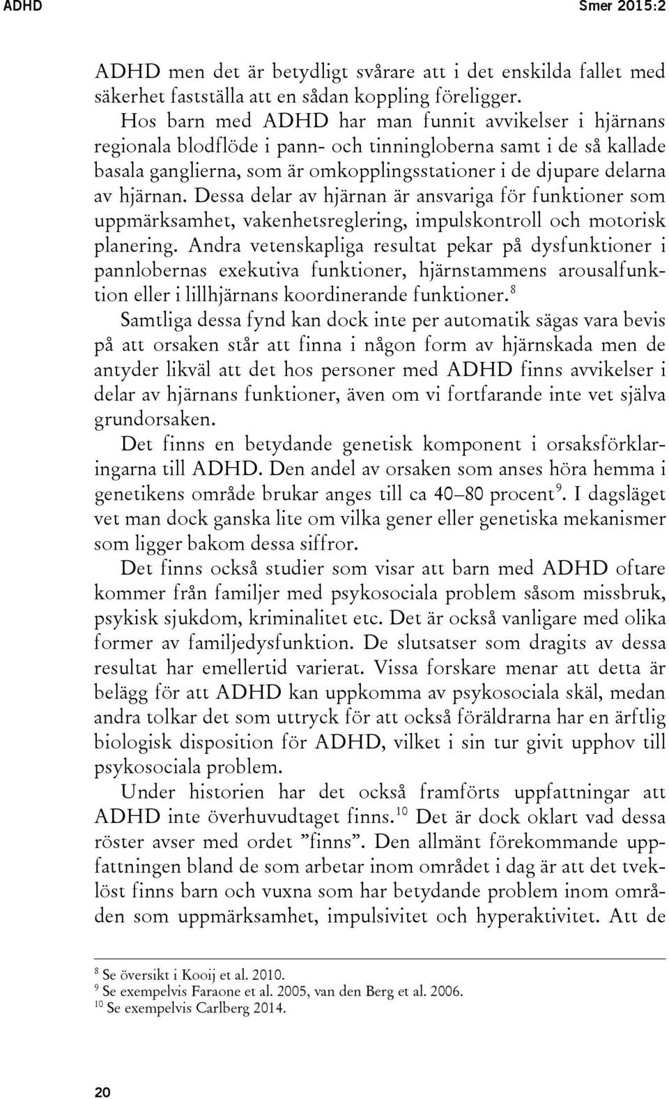 hjärnan. Dessa delar av hjärnan är ansvariga för funktioner som uppmärksamhet, vakenhetsreglering, impulskontroll och motorisk planering.