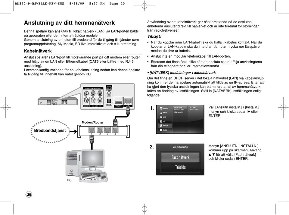 Kabelnätverk Anslut spelarens LAN-port till motsvarande port på ditt modem eller router med hjälp av en LAN eller Ethernetkabel (CAT5 eller bättre med RJ45 anslutning).