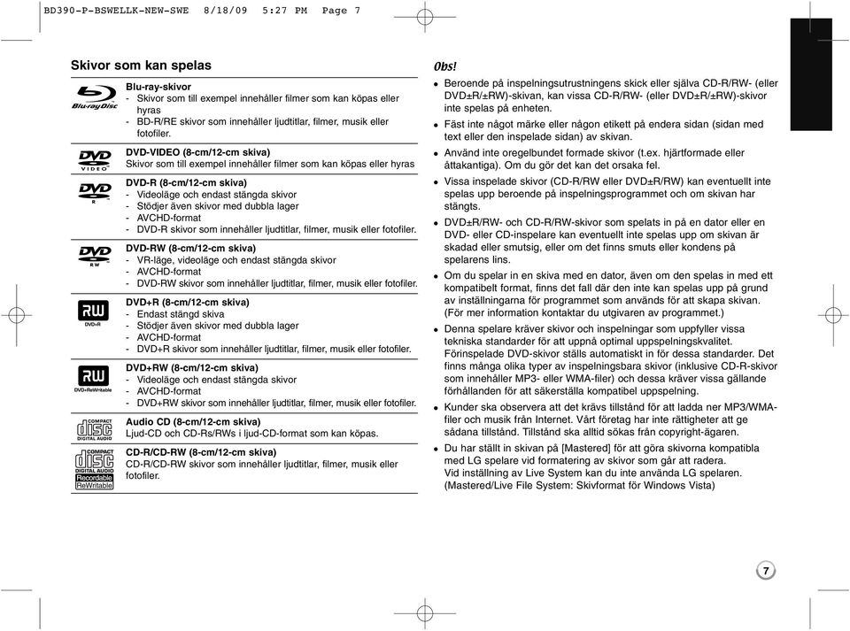 DVD-VIDEO (8-cm/12-cm skiva) Skivor som till exempel innehåller filmer som kan köpas eller hyras DVD-R (8-cm/12-cm skiva) - Videoläge och endast stängda skivor - Stödjer även skivor med dubbla lager