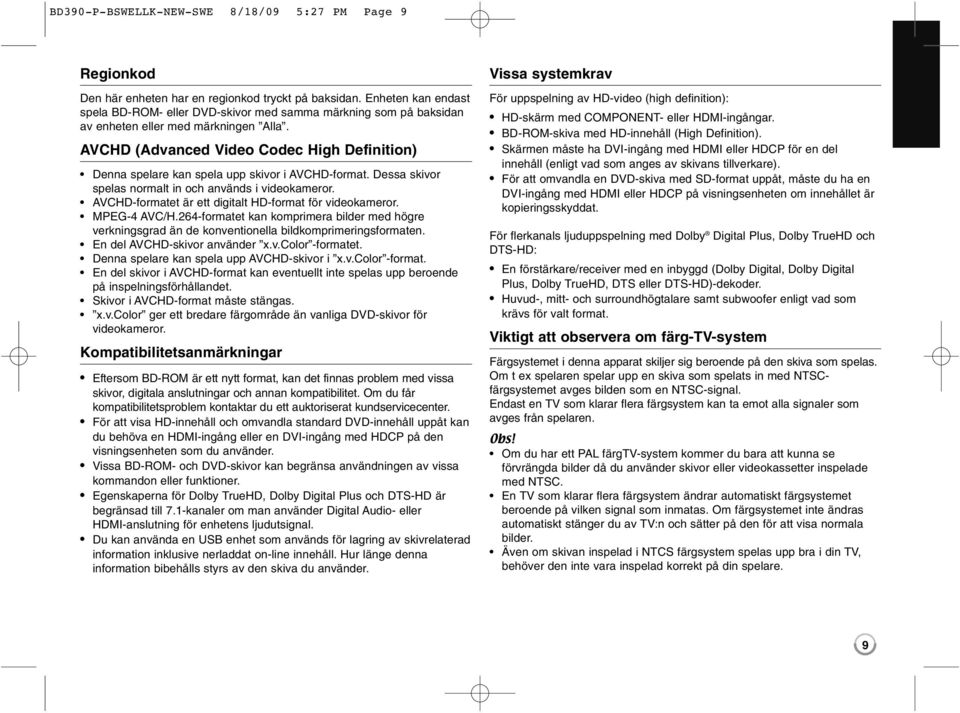 AVCHD (Advanced Video Codec High Definition) Denna spelare kan spela upp skivor i AVCHD-format. Dessa skivor spelas normalt in och används i videokameror.