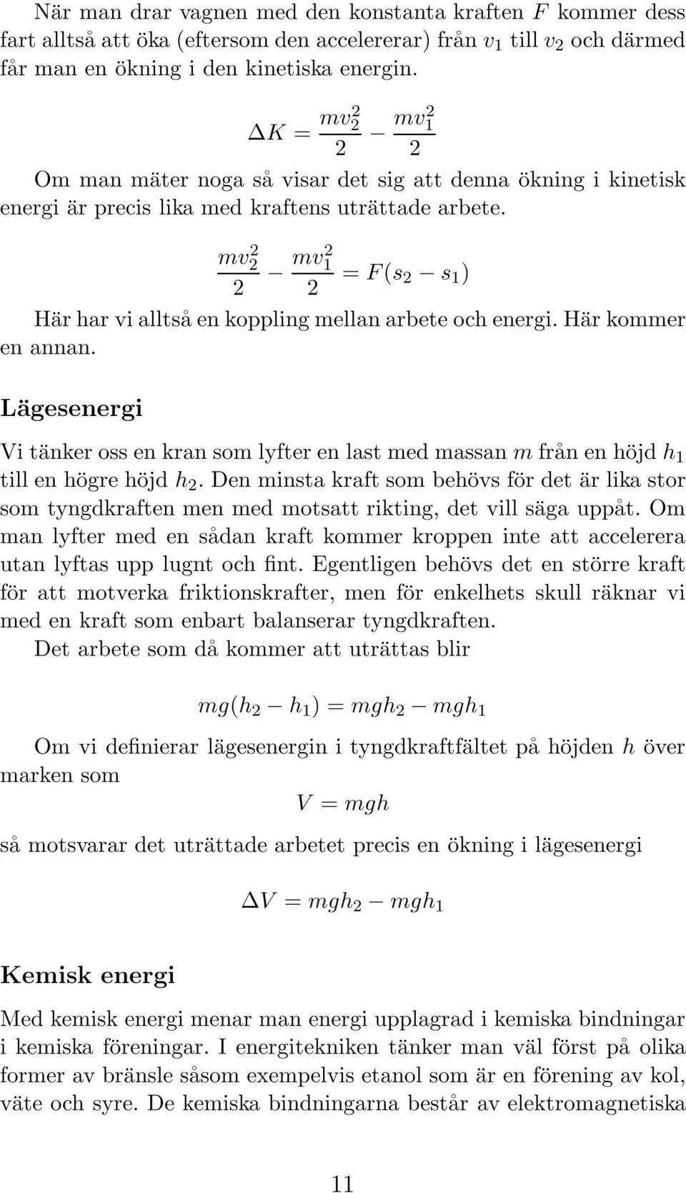 mv 2 2 2 mv2 1 = F(s 2 s 1 ) 2 Här har vi alltså en koppling mellan arbete och energi. Här kommer en annan.