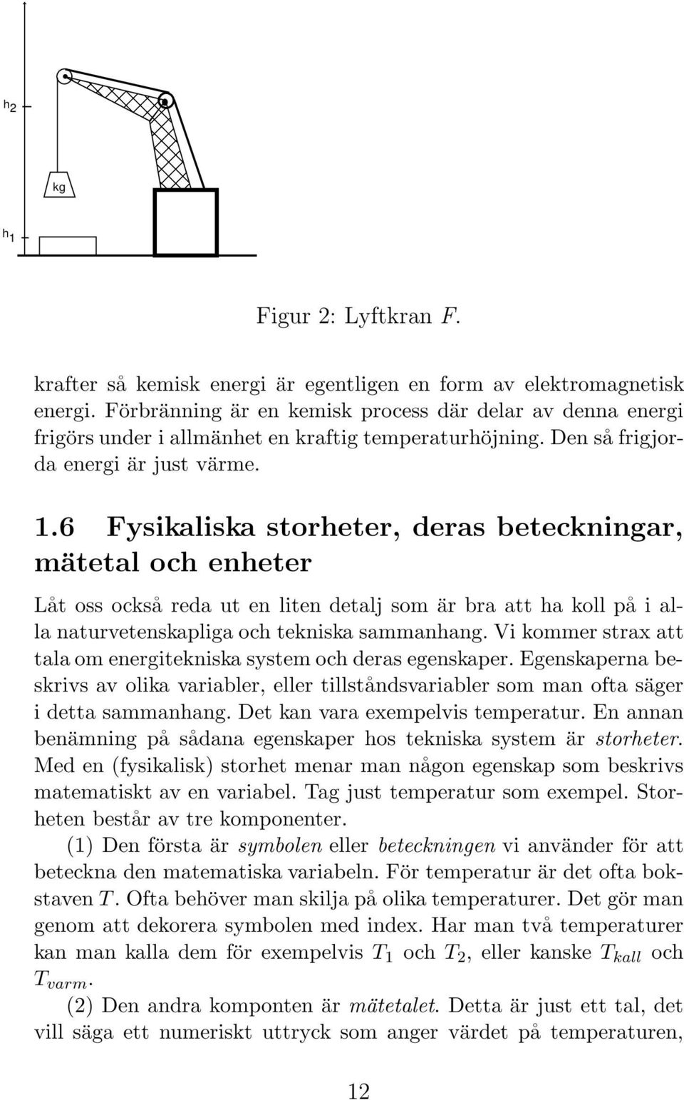 6 Fysikaliska storheter, deras beteckningar, mätetal och enheter Låt oss också reda ut en liten detalj som är bra att ha koll på i alla naturvetenskapliga och tekniska sammanhang.