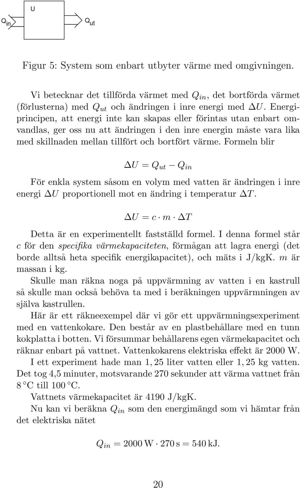 Formeln blir U = Q ut Q in För enkla system såsom en volym med vatten är ändringen i inre energi U proportionell mot en ändring i temperatur T. U = c m T Detta är en experimentellt fastställd formel.