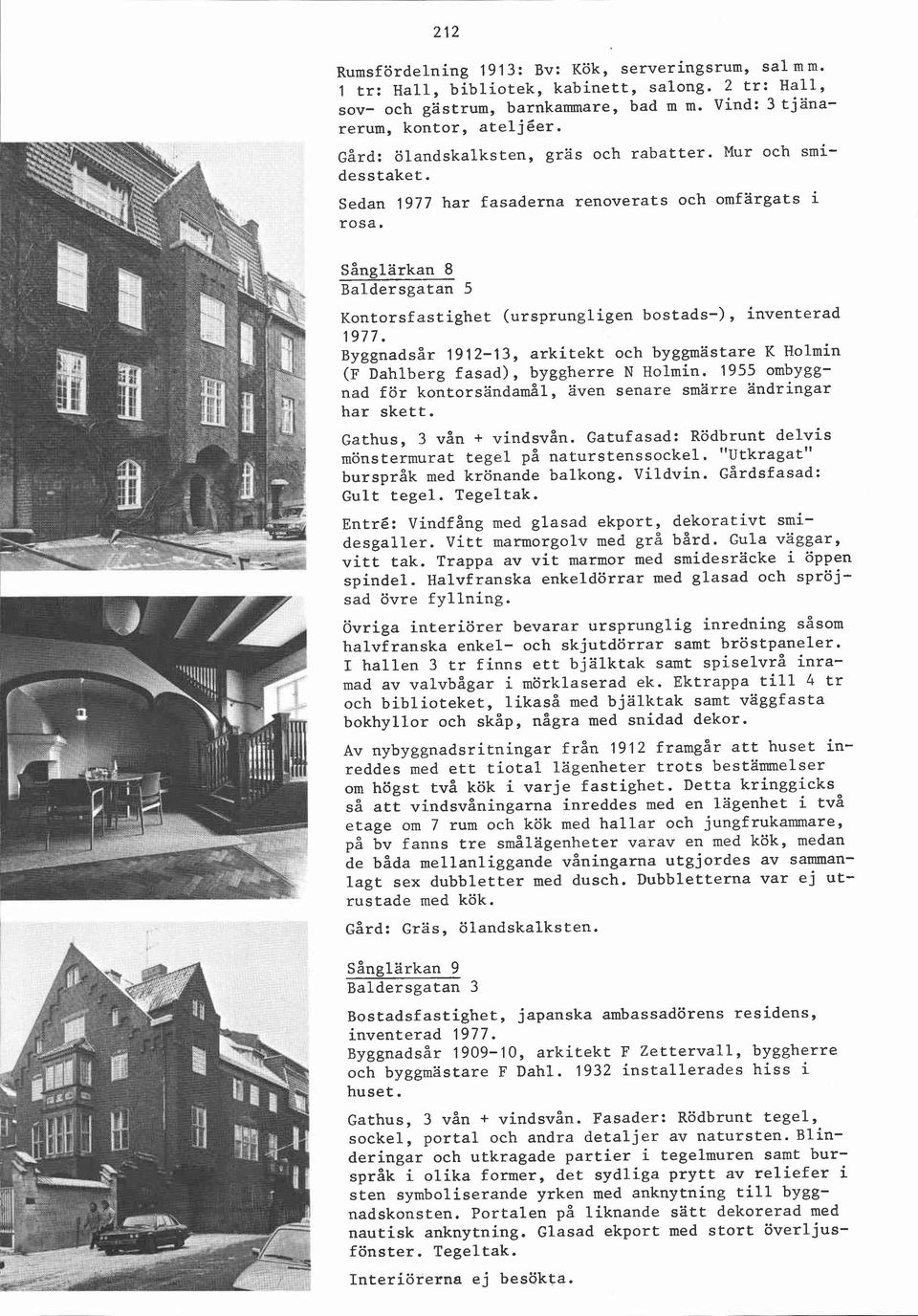 Sånglärkan 8 Baldersgatan 5 Kontorsfastighet (ursprungligen bostads-), inventerad 1977. Byggnadsår 1912-13, arkitekt och byggmästare K Holmin (F Dahlberg fasad), byggherre N Holmin.