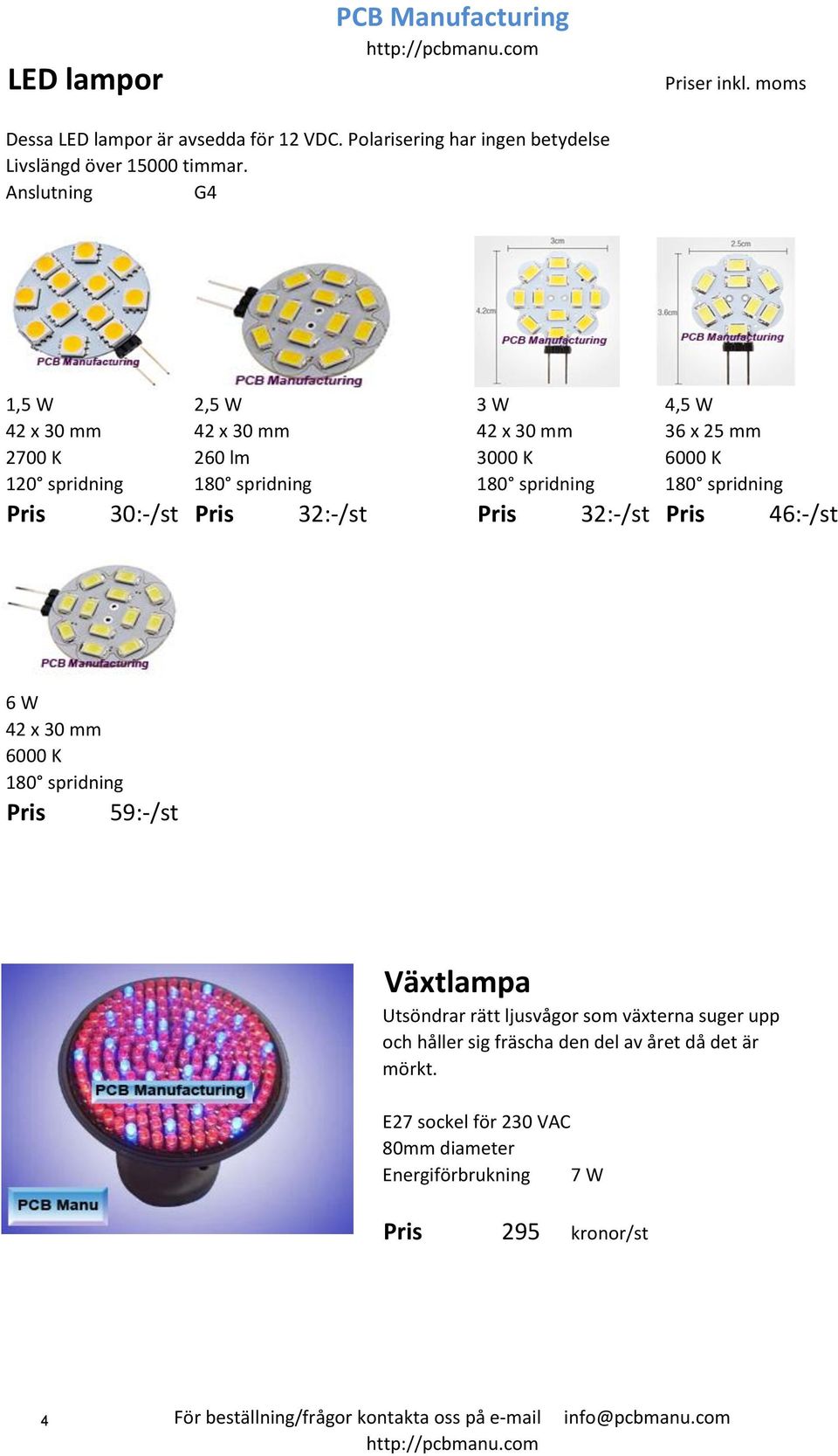 180 spridning Pris 30:-/st Pris 32:-/st Pris 32:-/st Pris 46:-/st 6 W 42 x 30 mm 6000 K 180 spridning Pris 59:-/st Växtlampa Utsöndrar rätt ljusvågor