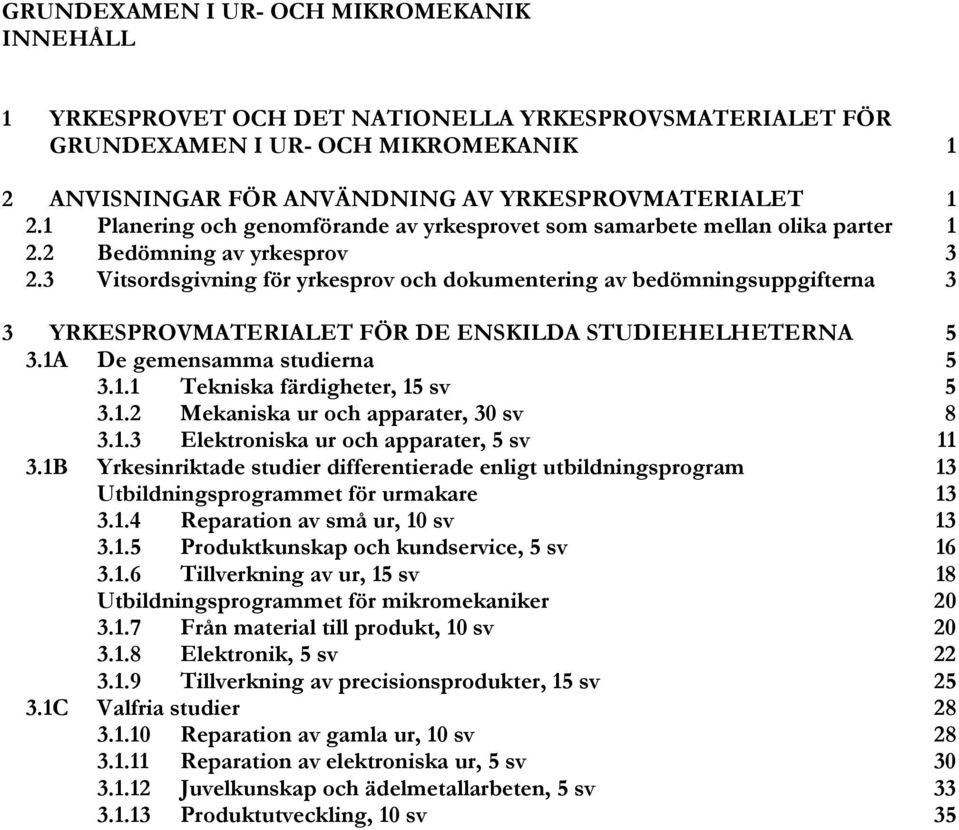 3 Vitsordsgivning för yrkesprov och dokumentering av bedömningsuppgifterna 3 3 YRKESPROVMATERIALET FÖR DE ENSKILDA STUDIEHELHETERNA 5 3.1A De gemensamma studierna 5 3.1.1 Tekniska färdigheter, 15 sv 5 3.