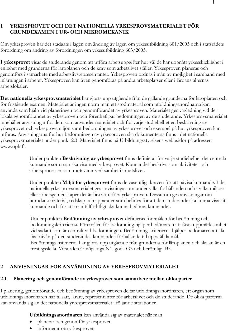 I yrkesprovet visar de studerande genom att utföra arbetsuppgifter hur väl de har uppnått yrkesskicklighet i enlighet med grunderna för läroplanen och de krav som arbetslivet ställer.