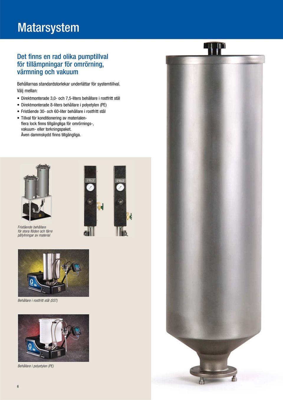 Välj mellan: Direktmonterade 3,0- och 7,5-liters behållare i rostfritt stål Direktmonterade 8-liters behållare i polyetylen (PE) Fristående 30- och 60-liter