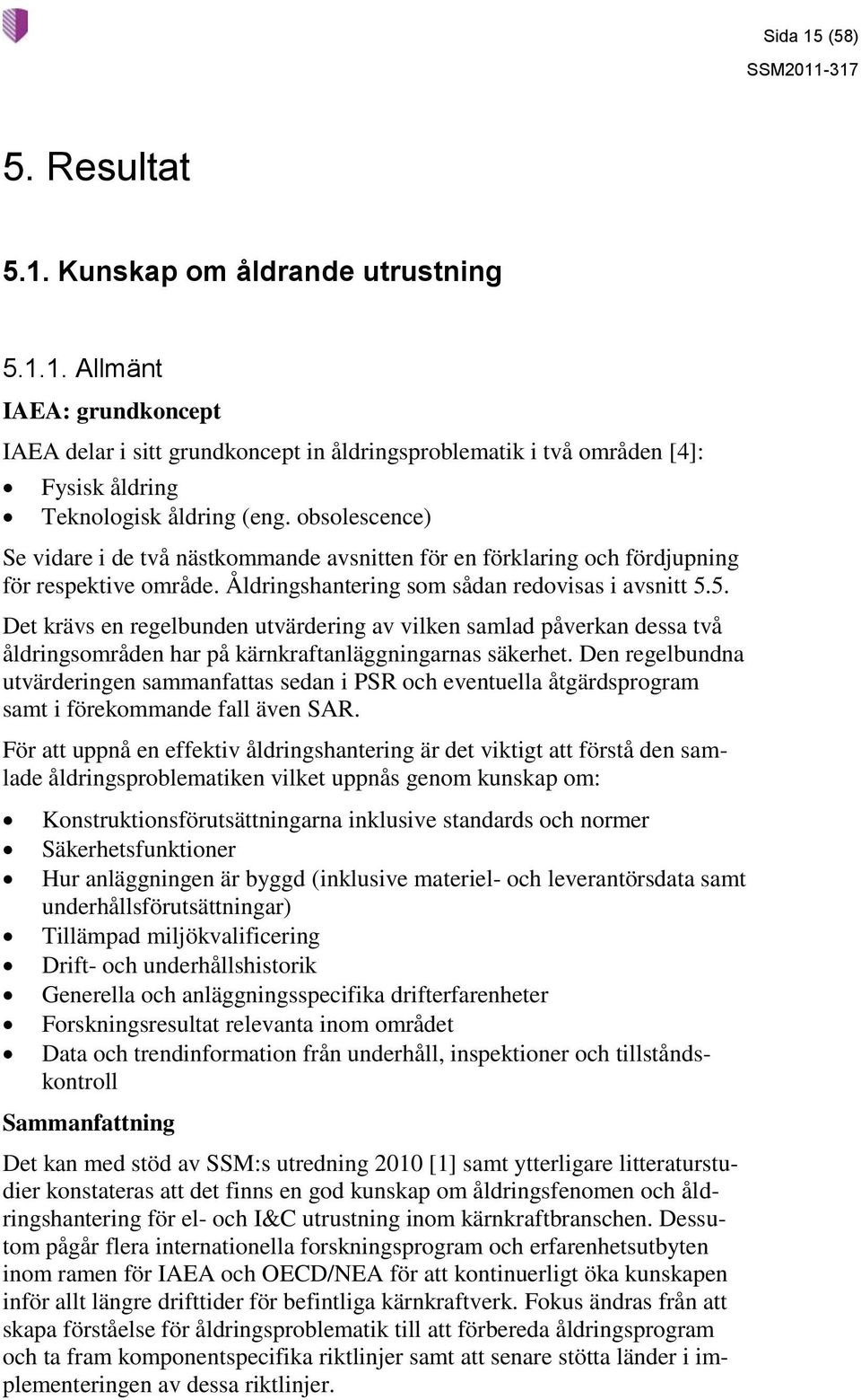 5. Det krävs en regelbunden utvärdering av vilken samlad påverkan dessa två åldringsområden har på kärnkraftanläggningarnas säkerhet.