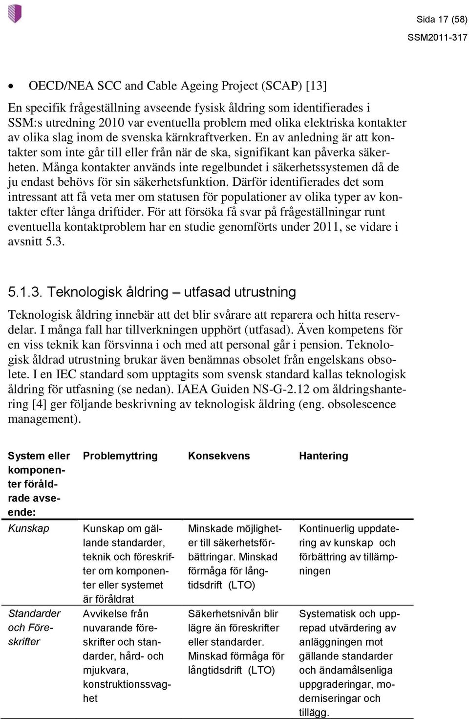 Många kontakter används inte regelbundet i säkerhetssystemen då de ju endast behövs för sin säkerhetsfunktion.