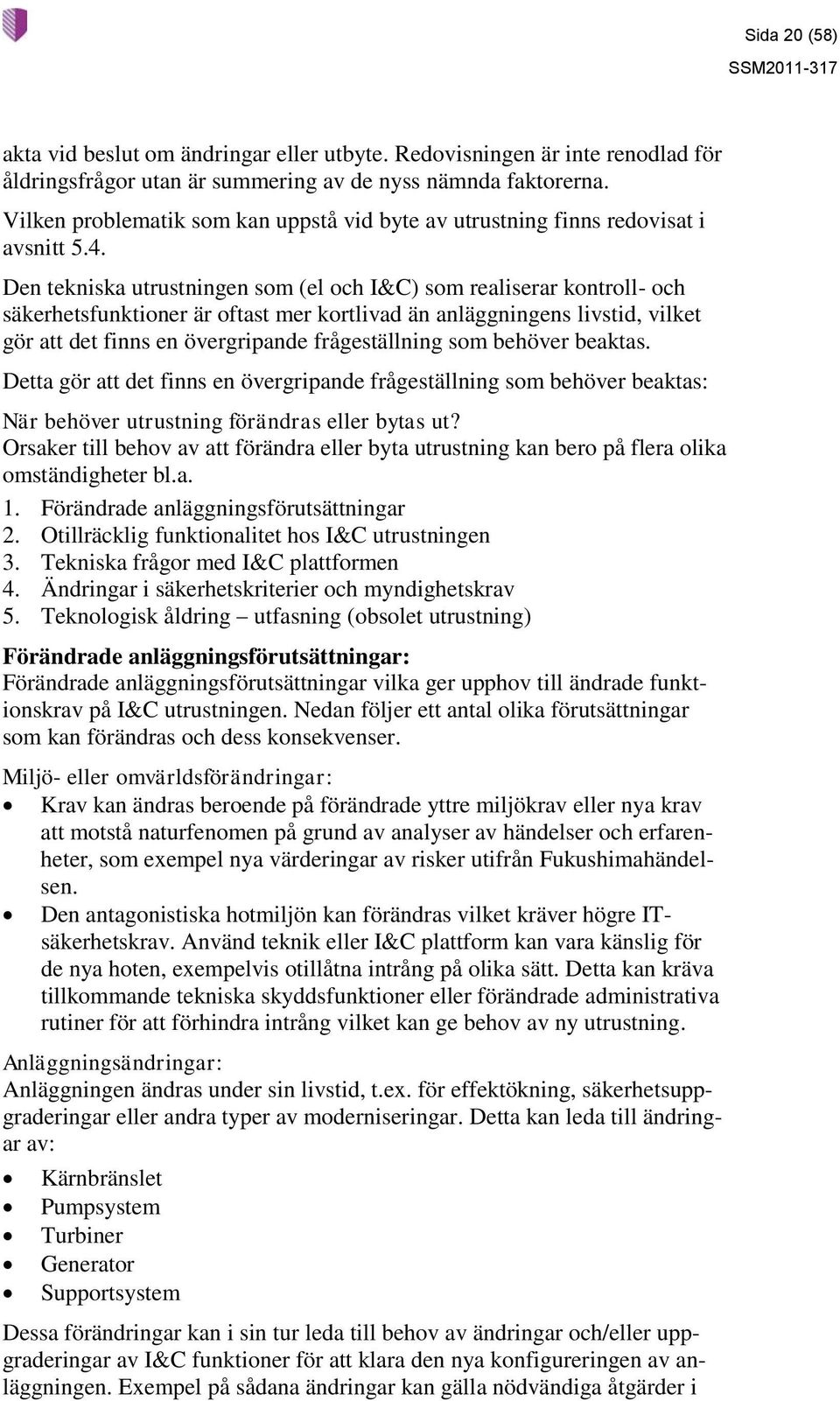 Den tekniska utrustningen som (el och I&C) som realiserar kontroll- och säkerhetsfunktioner är oftast mer kortlivad än anläggningens livstid, vilket gör att det finns en övergripande frågeställning