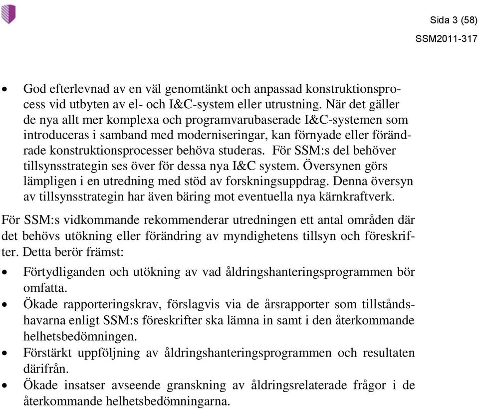 För SSM:s del behöver tillsynsstrategin ses över för dessa nya I&C system. Översynen görs lämpligen i en utredning med stöd av forskningsuppdrag.