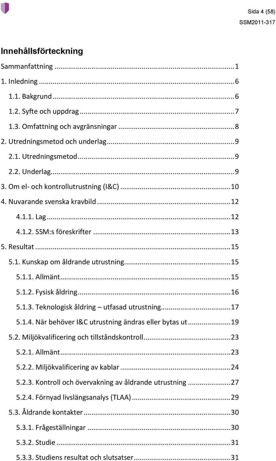 .. 15 5.1.2. Fysisk åldring... 16 5.1.3. Teknologisk åldring utfasad utrustning... 17 5.1.4. När behöver I&C utrustning ändras eller bytas ut... 19 5.2. Miljökvalificering och tillståndskontroll.