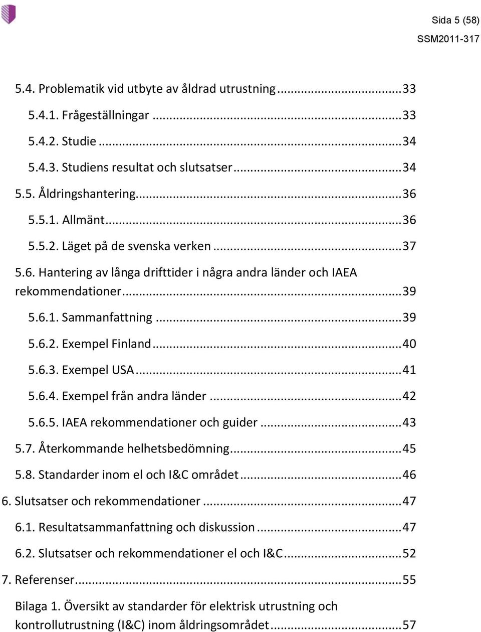 .. 41 5.6.4. Exempel från andra länder... 42 5.6.5. IAEA rekommendationer och guider... 43 5.7. Återkommande helhetsbedömning... 45 5.8. Standarder inom el och I&C området... 46 6.