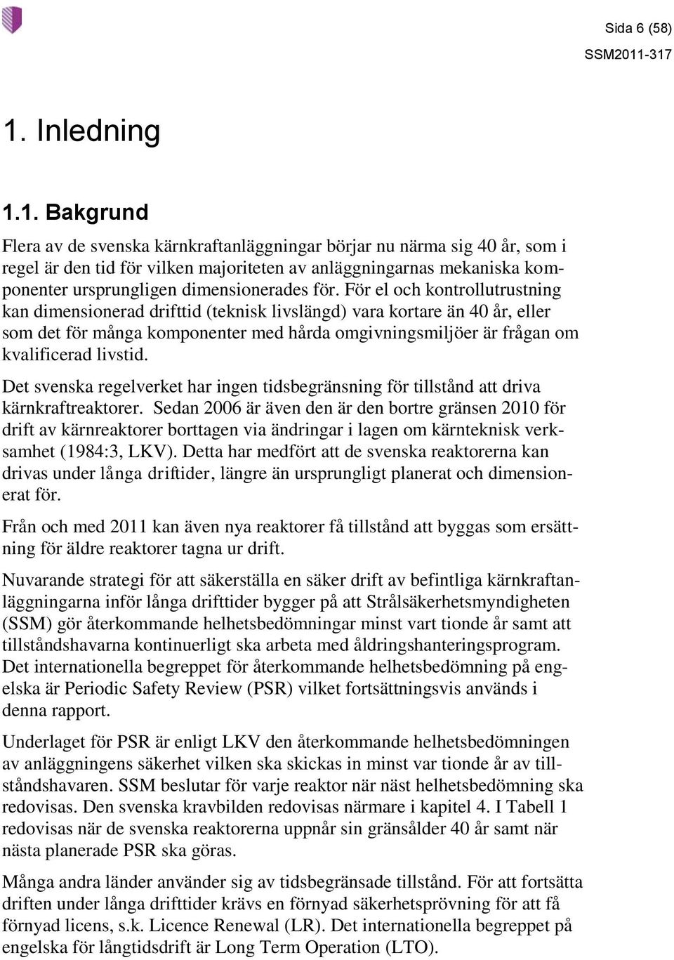 1. Bakgrund Flera av de svenska kärnkraftanläggningar börjar nu närma sig 40 år, som i regel är den tid för vilken majoriteten av anläggningarnas mekaniska komponenter ursprungligen dimensionerades