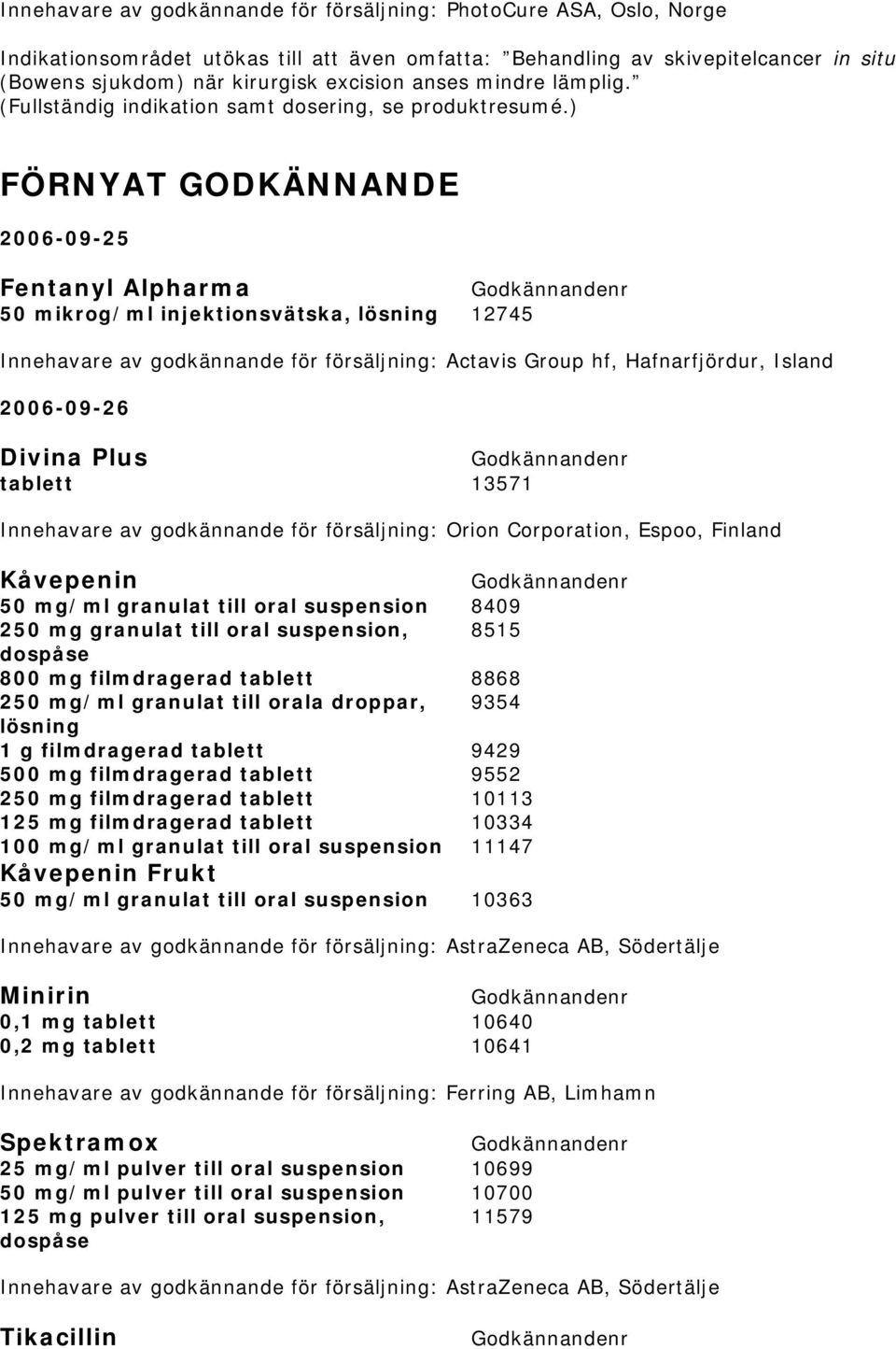 ) FÖRNYAT GODKÄNNANDE 2006-09-25 Fentanyl Alpharma 50 mikrog/ml injektionsvätska, lösning 12745 Innehavare av godkännande för försäljning: Actavis Group hf, Hafnarfjördur, Island 2006-09-26 Divina