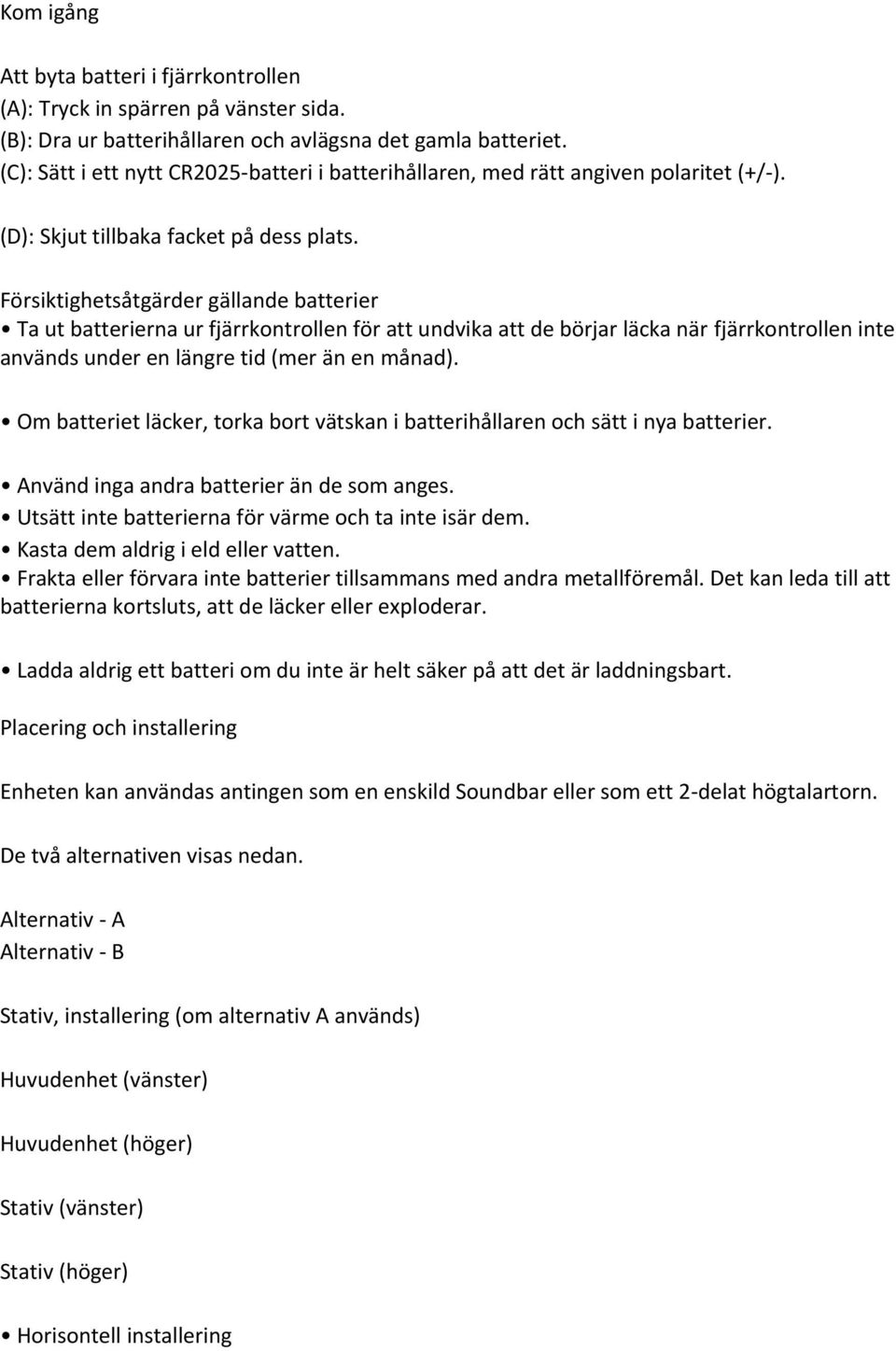 Försiktighetsåtgärder gällande batterier Ta ut batterierna ur fjärrkontrollen för att undvika att de börjar läcka när fjärrkontrollen inte används under en längre tid (mer än en månad).