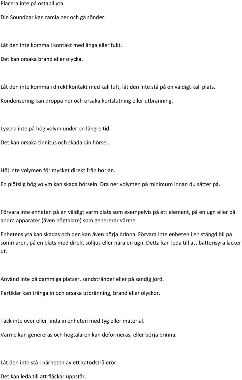 Lyssna inte på hög volym under en längre tid. Det kan orsaka tinnitus och skada din hörsel. Höj inte volymen för mycket direkt från början. En plötslig hög volym kan skada hörseln.