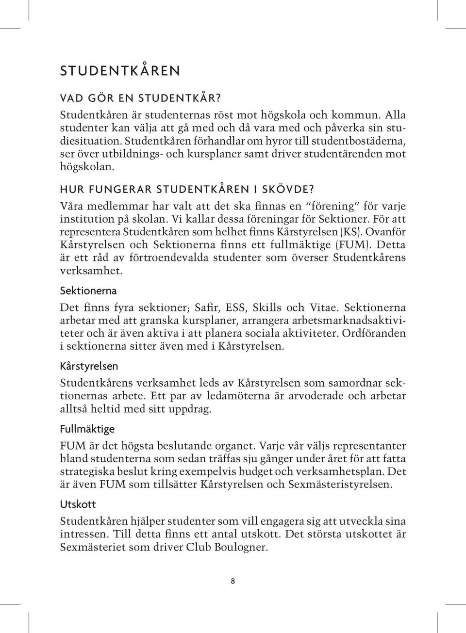 Våra medlemmar har valt att det ska finnas en förening för varje institution på skolan. Vi kallar dessa föreningar för Sektioner. För att representera Studentkåren som helhet finns Kårstyrelsen (KS).