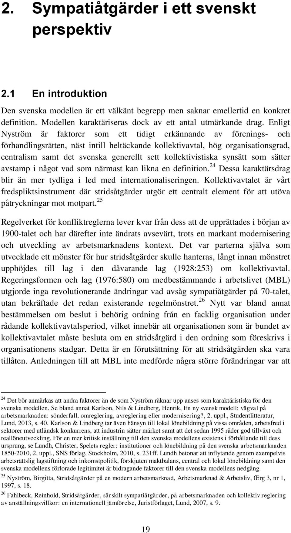 Enligt Nyström är faktorer som ett tidigt erkännande av förenings- och förhandlingsrätten, näst intill heltäckande kollektivavtal, hög organisationsgrad, centralism samt det svenska generellt sett