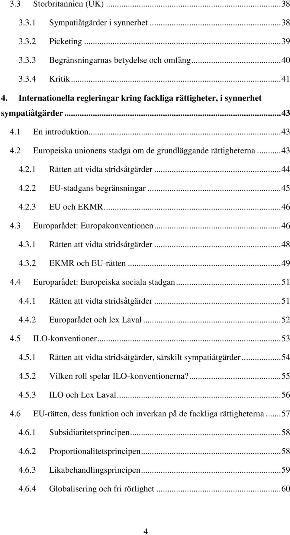 .. 44 4.2.2 EU-stadgans begränsningar... 45 4.2.3 EU och EKMR... 46 4.3 Europarådet: Europakonventionen... 46 4.3.1 Rätten att vidta stridsåtgärder... 48 4.3.2 EKMR och EU-rätten... 49 4.