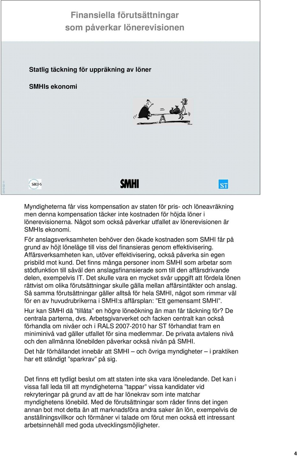 För anslagsverksamheten behöver den ökade kostnaden som SMHI får på grund av höjt löneläge till viss del finansieras genom effektivisering.