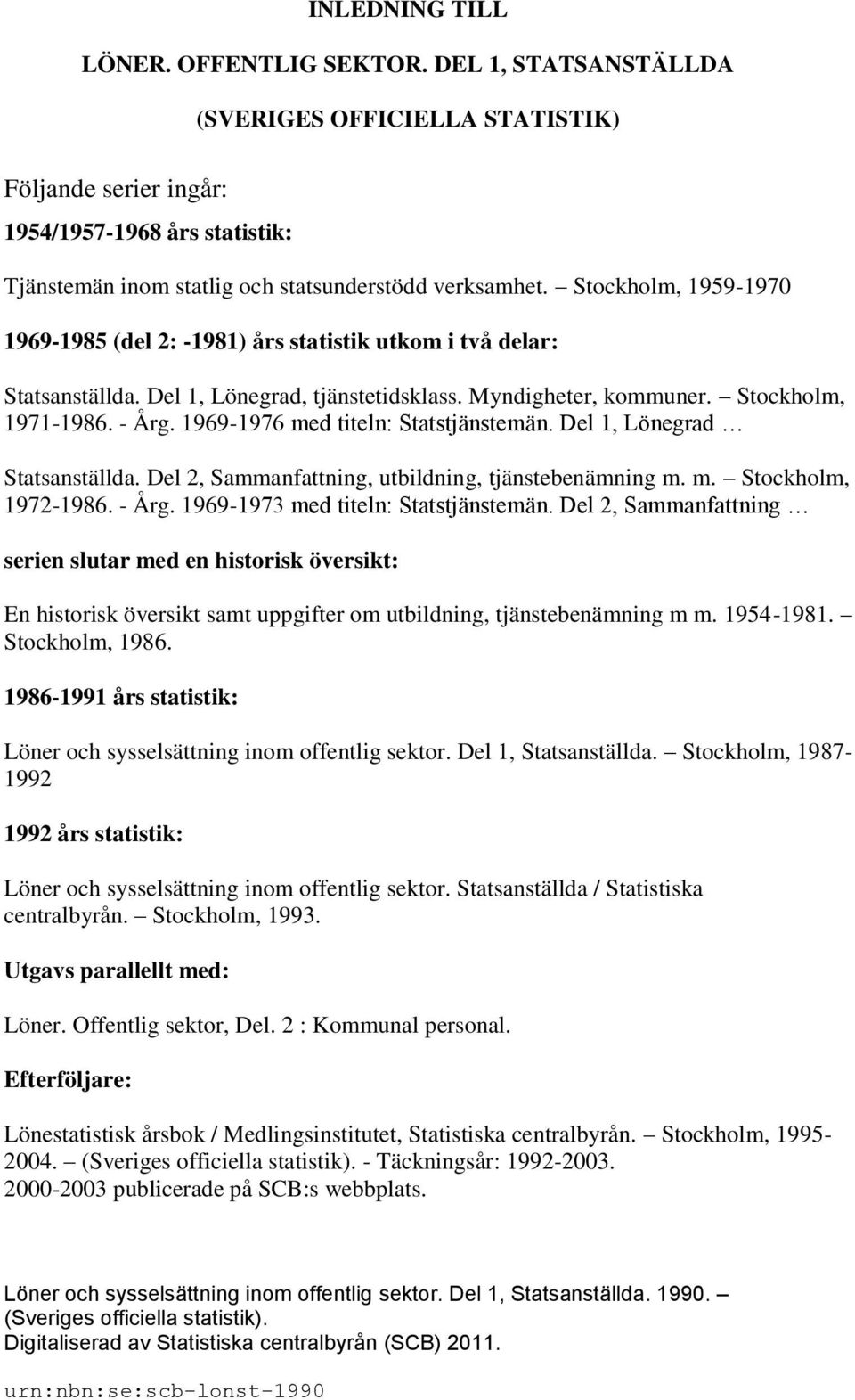 Stockholm, 1959-1970 1969-1985 (del 2: -1981) års statistik utkom i två delar: Statsanställda. Del 1, Lönegrad, tjänstetidsklass. Myndigheter, kommuner. Stockholm, 1971-1986. - Årg.