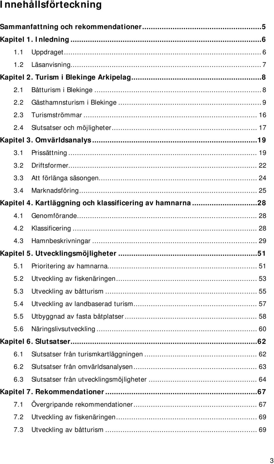 3 Att förlänga säsongen... 24 3.4 Marknadsföring... 25 Kapitel 4. Kartläggning och klassificering av hamnarna... 28 4.1 Genomförande... 28 4.2 Klassificering... 28 4.3 Hamnbeskrivningar... 29 Kapitel 5.