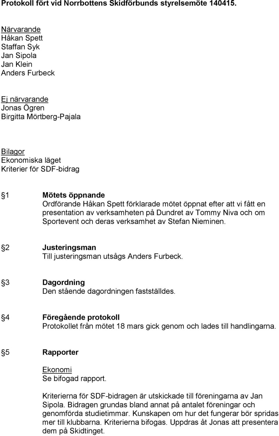 Ordförande Håkan Spett förklarade mötet öppnat efter att vi fått en presentation av verksamheten på Dundret av Tommy Niva och om Sportevent och deras verksamhet av Stefan Nieminen.