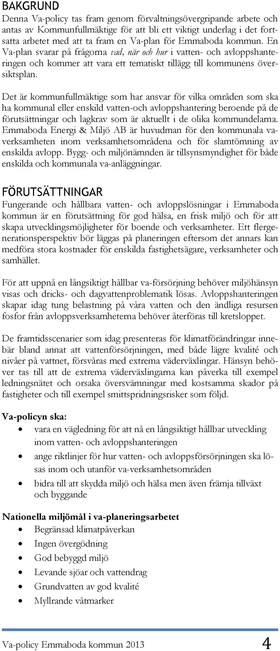 Det är kommunfullmäktige som har ansvar för vilka områden som ska ha kommunal eller enskild vatten-och avloppshantering beroende på de förutsättningar och lagkrav som är aktuellt i de olika