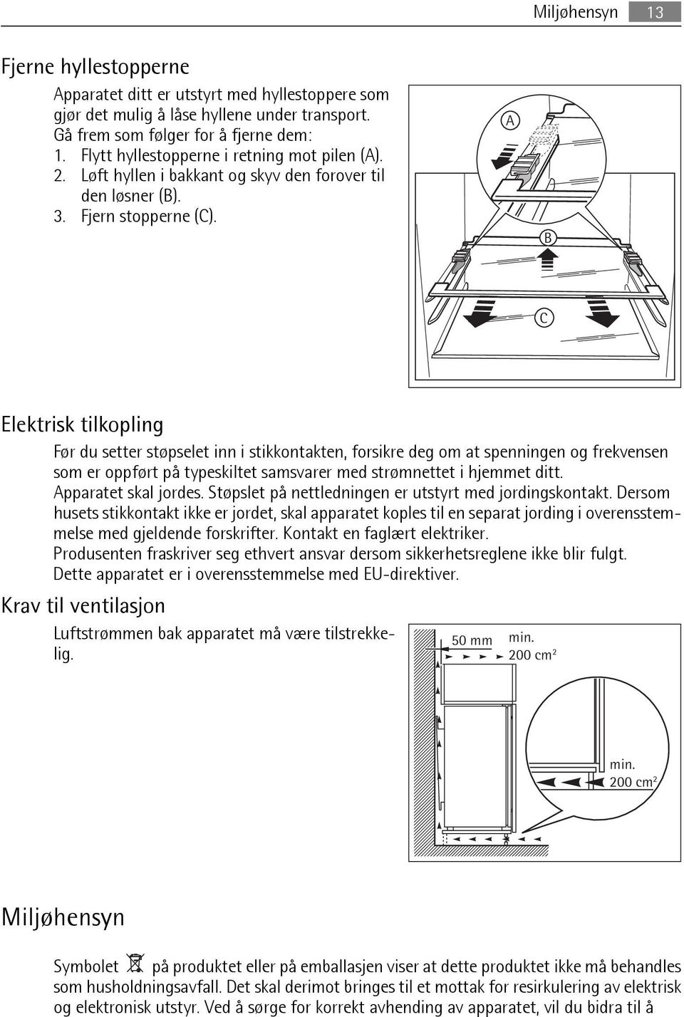 A B C Elektrisk tilkopling Før du setter støpselet inn i stikkontakten, forsikre deg om at spenningen og frekvensen som er oppført på typeskiltet samsvarer med strømnettet i hjemmet ditt.