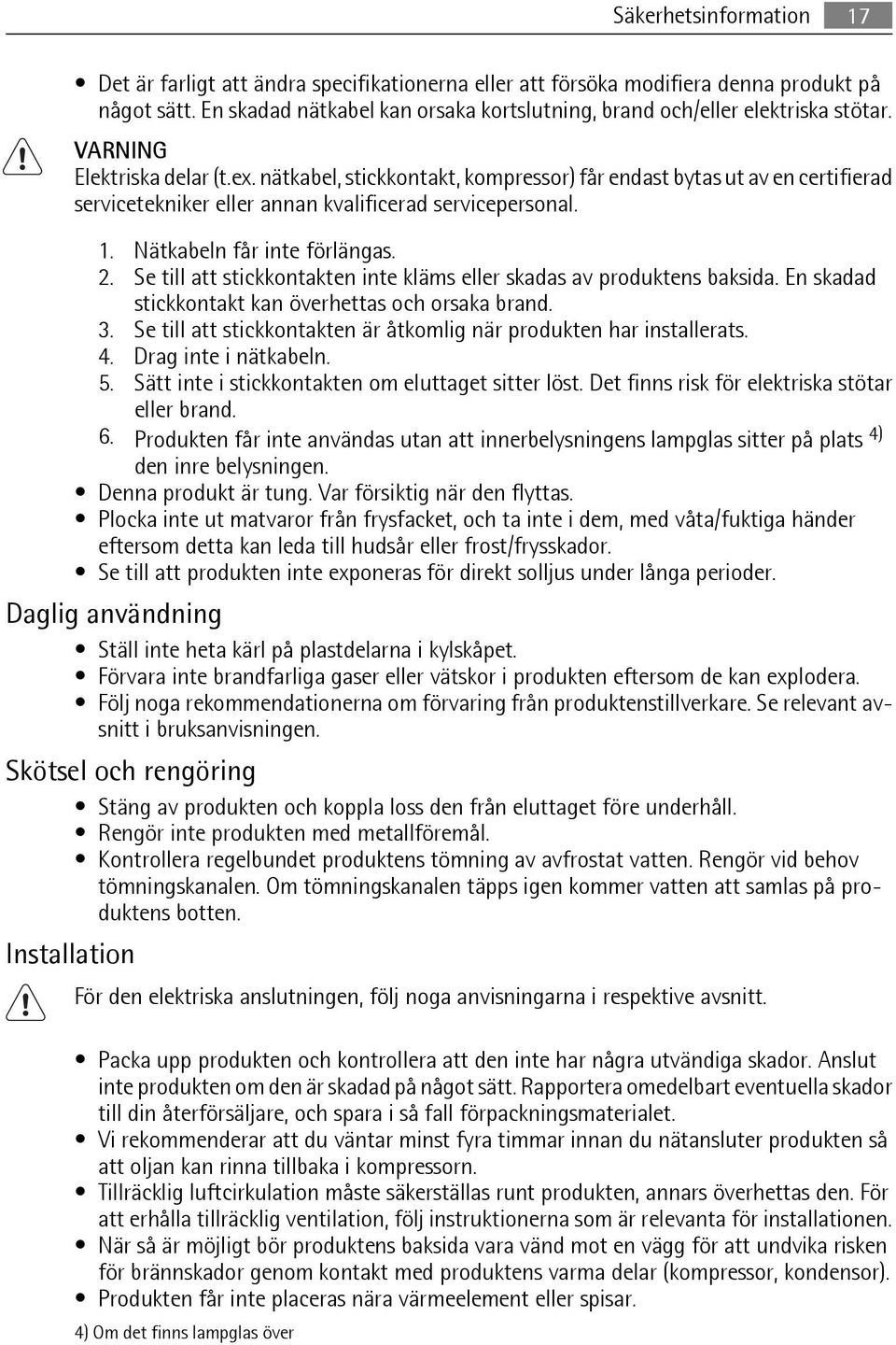 nätkabel, stickkontakt, kompressor) får endast bytas ut av en certifierad servicetekniker eller annan kvalificerad servicepersonal. 1. Nätkabeln får inte förlängas. 2.