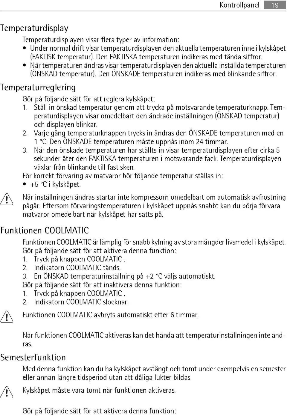 Den ÖNSKADE temperaturen indikeras med blinkande siffror. Temperaturreglering Gör på följande sätt för att reglera kylskåpet: 1.