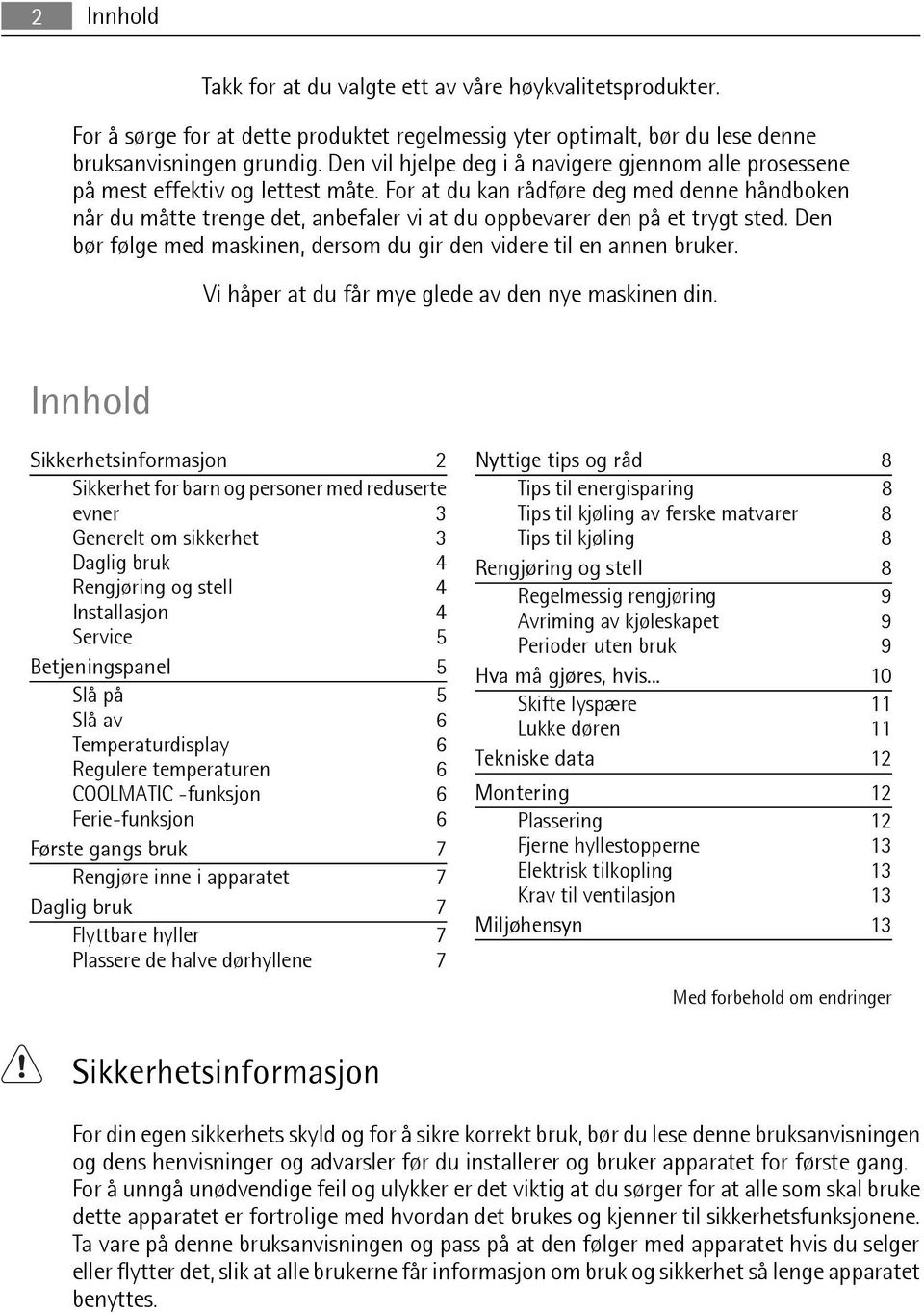 For at du kan rådføre deg med denne håndboken når du måtte trenge det, anbefaler vi at du oppbevarer den på et trygt sted. Den bør følge med maskinen, dersom du gir den videre til en annen bruker.