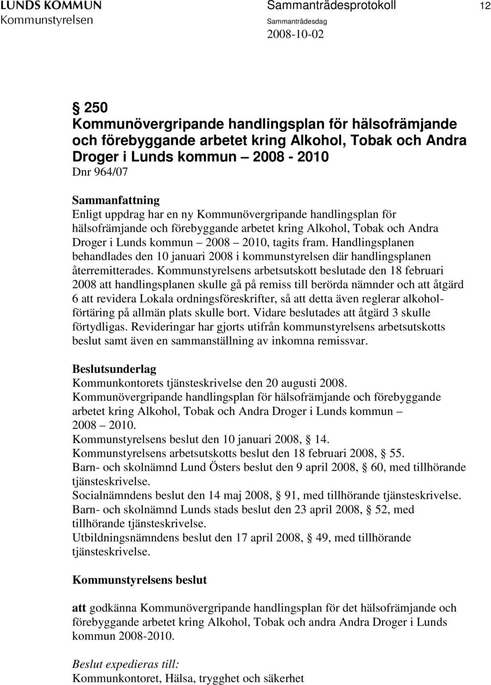 Handlingsplanen behandlades den 10 januari 2008 i kommunstyrelsen där handlingsplanen återremitterades.