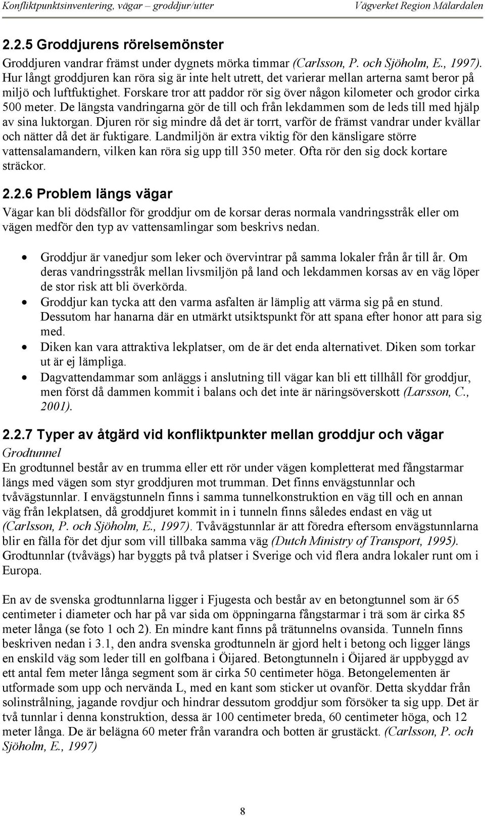 Forskare tror att paddor rör sig över någon kilometer och grodor cirka 500 meter. De längsta vandringarna gör de till och från lekdammen som de leds till med hjälp av sina luktorgan.