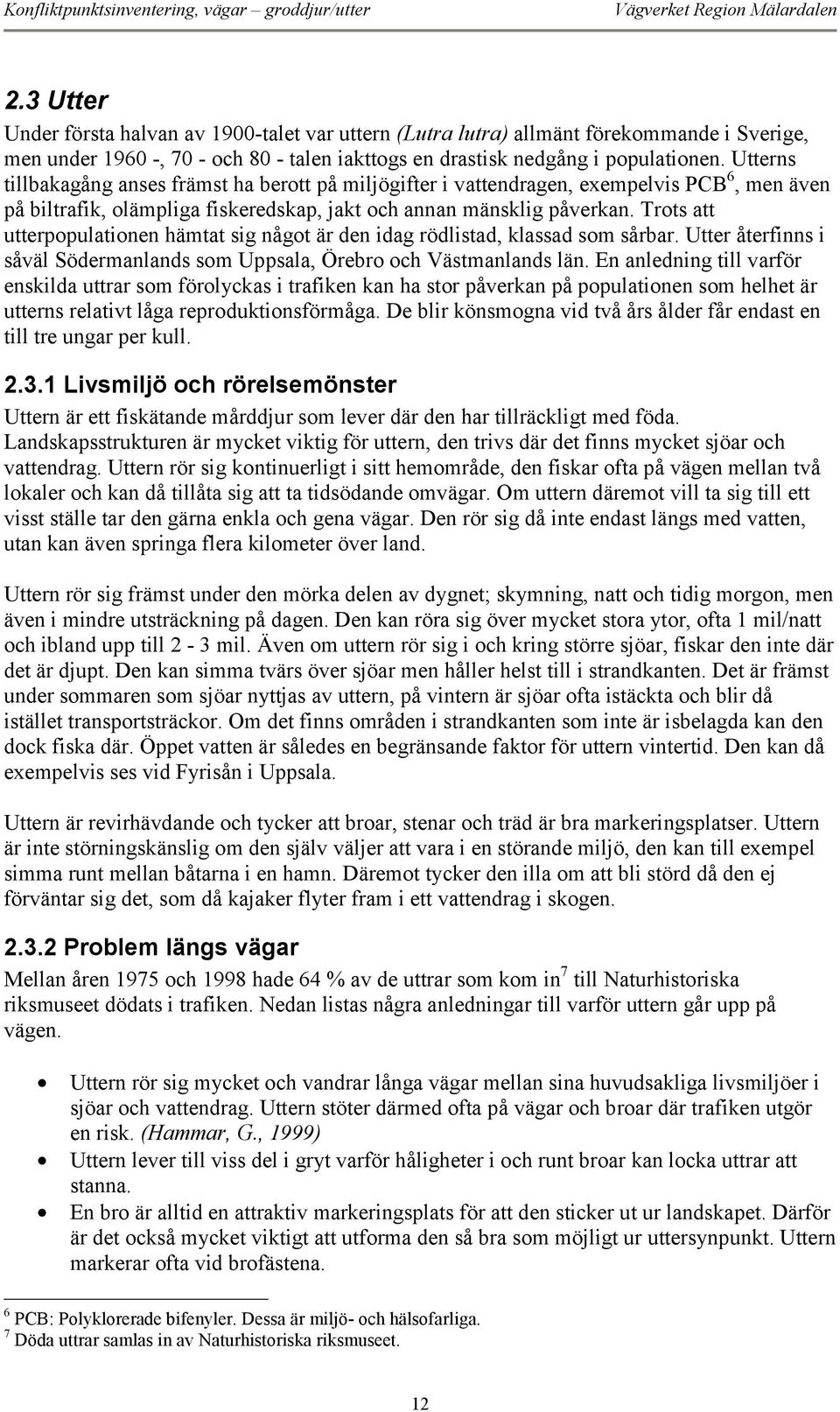 Trots att utterpopulationen hämtat sig något är den idag rödlistad, klassad som sårbar. Utter återfinns i såväl Södermanlands som Uppsala, Örebro och Västmanlands län.