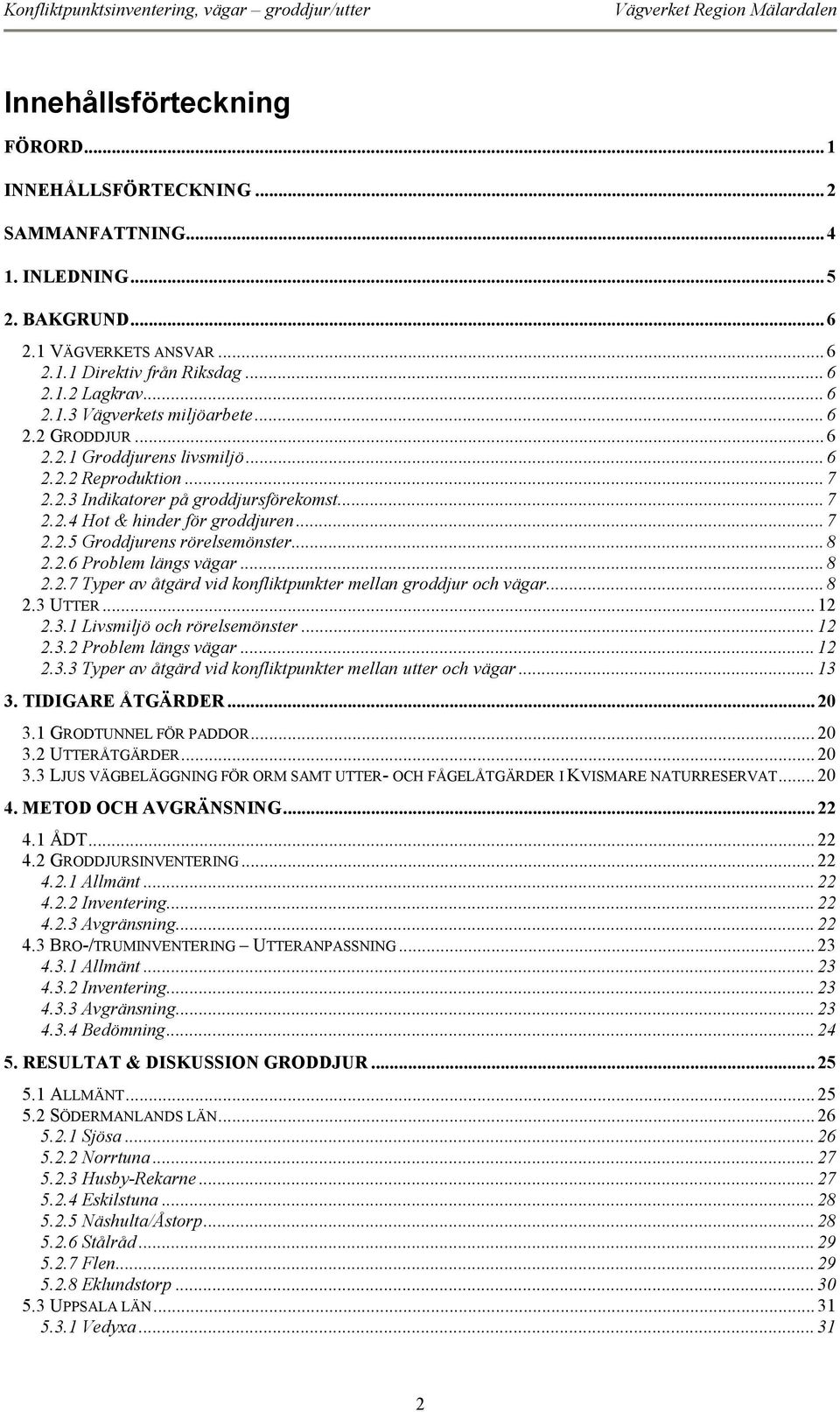 .. 8 2.2.6 Problem längs vägar... 8 2.2.7 Typer av åtgärd vid konfliktpunkter mellan groddjur och vägar...8 2.3 UTTER... 12 2.3.1 Livsmiljö och rörelsemönster... 12 2.3.2 Problem längs vägar... 12 2.3.3 Typer av åtgärd vid konfliktpunkter mellan utter och vägar.