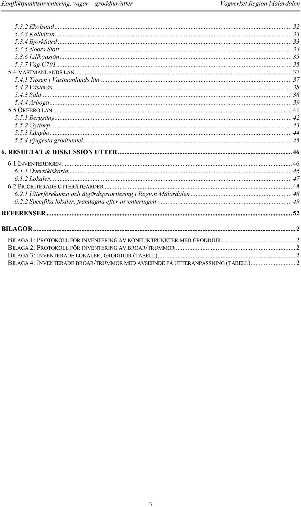 1 INVENTERINGEN... 46 6.1.1 Översiktskarta... 46 6.1.2 Lokaler... 47 6.2 PRIORITERADE UTTERÅTGÄRDER... 48 6.2.1 Utterförekomst och åtgärdsprioritering i Region Mälardalen... 48 6.2.2 Specifika lokaler, framtagna efter inventeringen.