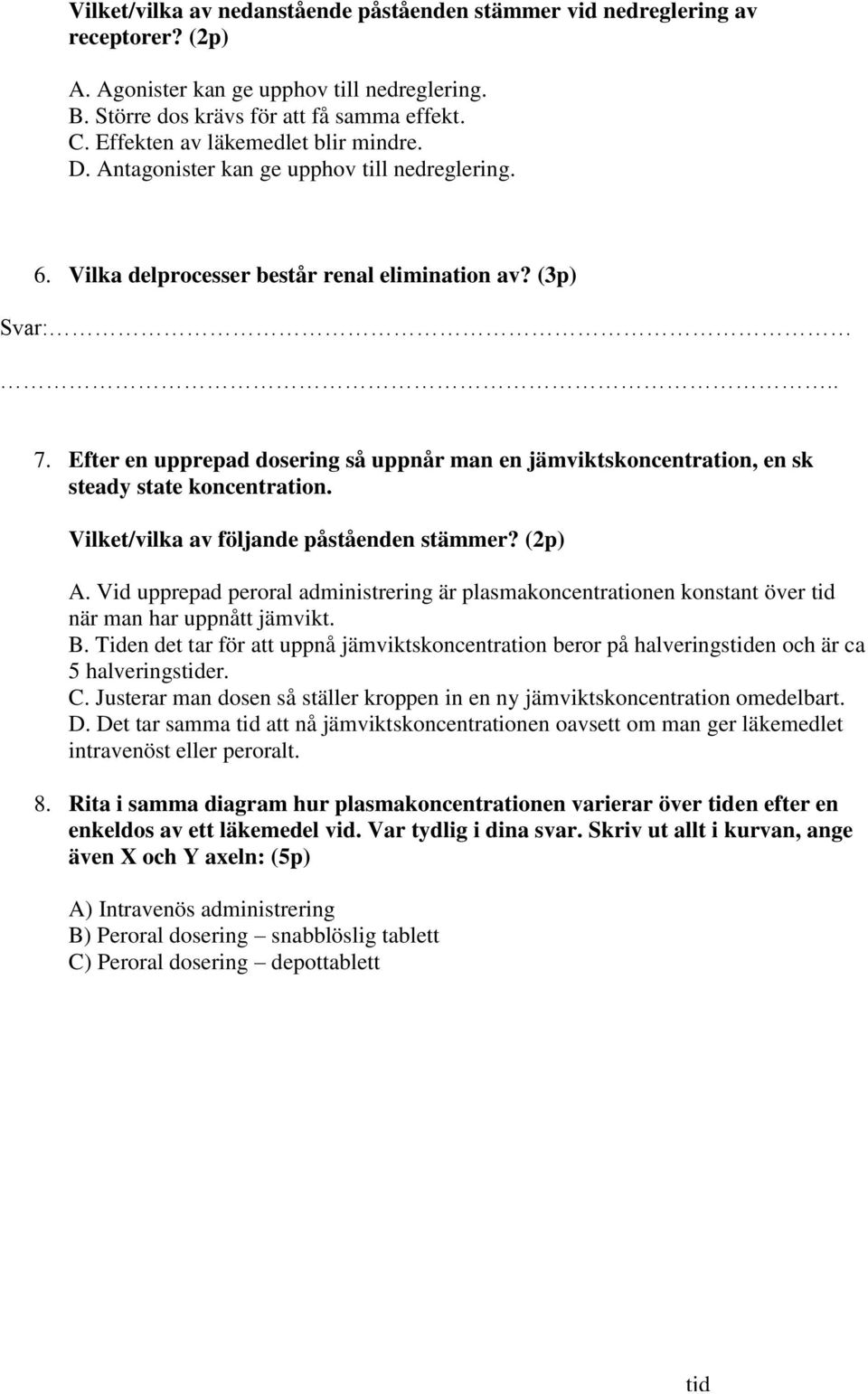 Efter en upprepad dosering så uppnår man en jämviktskoncentration, en sk steady state koncentration. Vilket/vilka av följande påståenden stämmer? (2p) A.