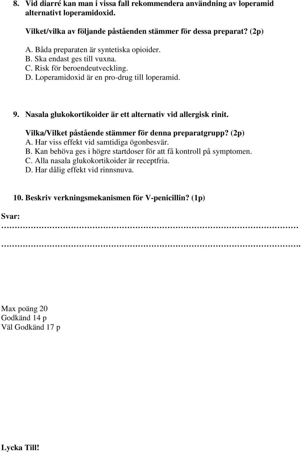 Nasala glukokortikoider är ett alternativ vid allergisk rinit. Vilka/Vilket påstående stämmer för denna preparatgrupp? (2p) A. Har viss effekt vid samtidiga ögonbesvär. B.