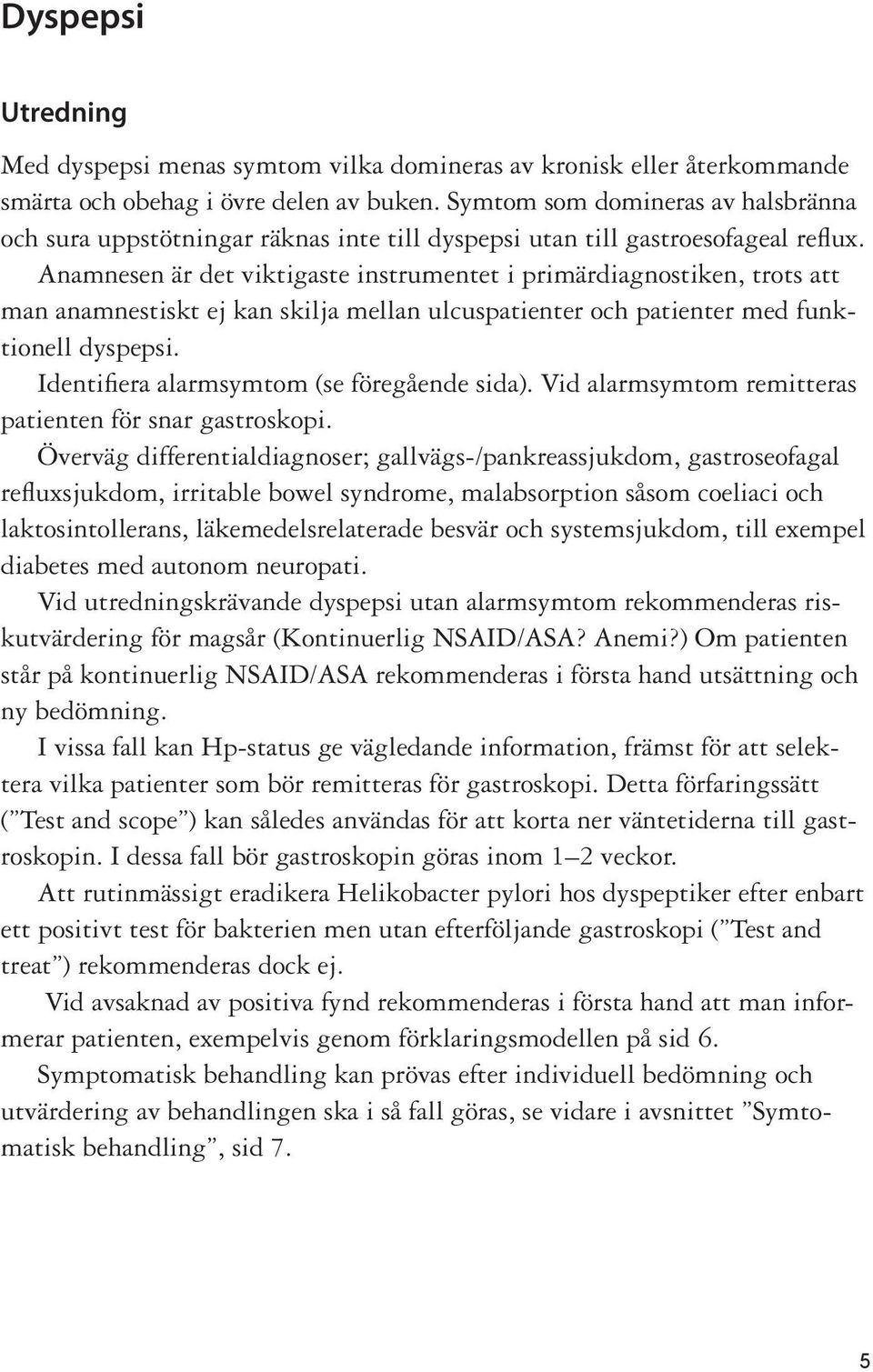 Anamnesen är det viktigaste instrumentet i primärdiagnostiken, trots att man anamnestiskt ej kan skilja mellan ulcuspatienter och patienter med funktionell dyspepsi.