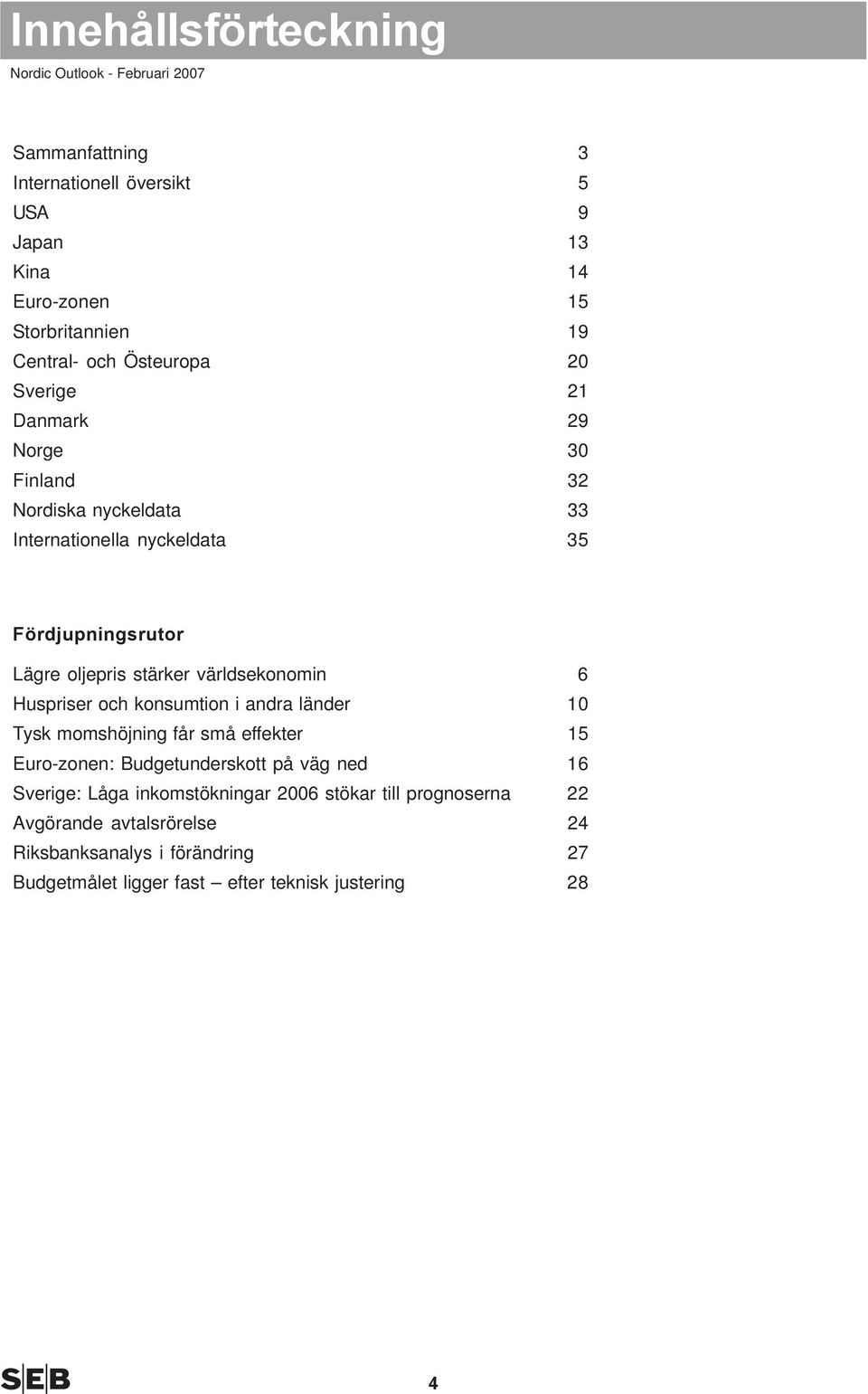 Huspriser och konsumtion i andra länder 1 Tysk momshöjning får små effekter 1 Euro-zonen: Budgetunderskott på väg ned 16 Sverige: Låga